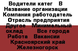 Водители катег. "В › Название организации ­ Компания-работодатель › Отрасль предприятия ­ Другое › Минимальный оклад ­ 1 - Все города Работа » Вакансии   . Красноярский край,Железногорск г.